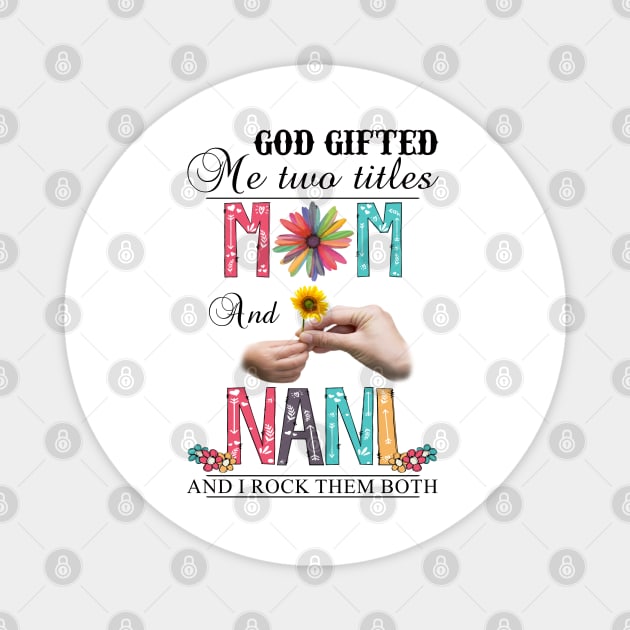God Gifted Me Two Titles Mom And Nani And I Rock Them Both Wildflowers Valentines Mothers Day Magnet by KIMIKA